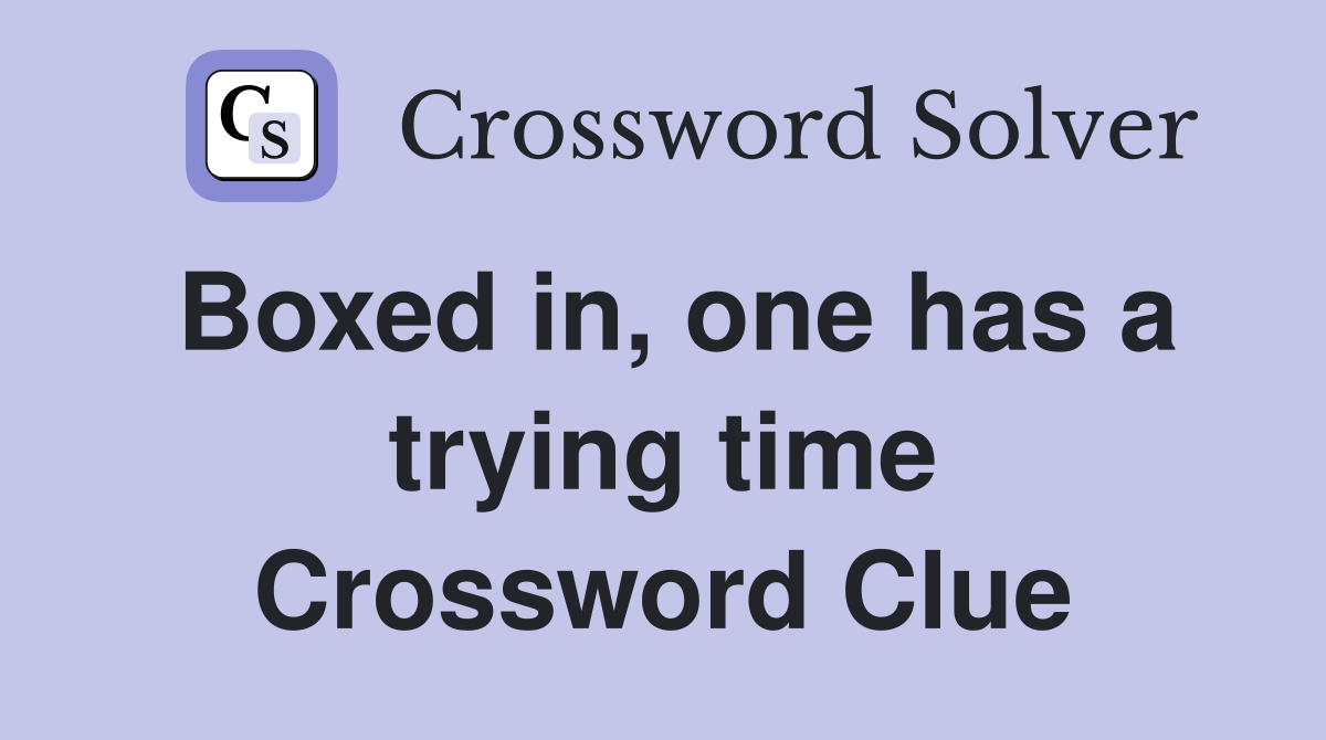 Boxed in, one has a trying time Crossword Clue Answers Crossword Solver